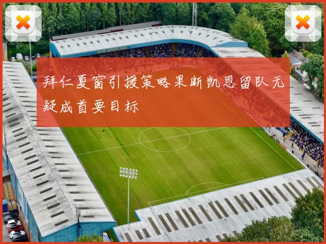 拜仁夏窗引援策略果断凯恩留队无疑成首要目标