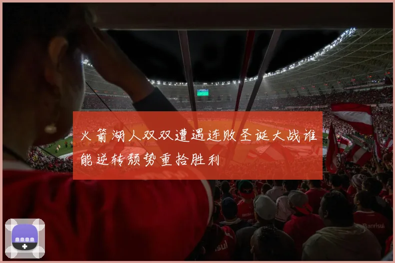火箭湖人双双遭遇连败圣诞大战谁能逆转颓势重拾胜利