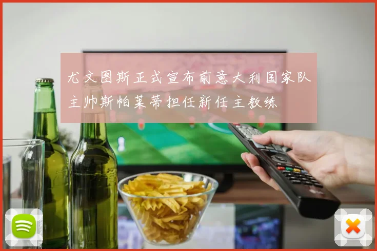 尤文图斯正式宣布前意大利国家队主帅斯帕莱蒂担任新任主教练