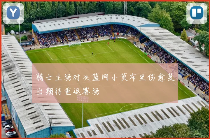 骑士主场对决篮网小莫布里伤愈复出期待重返赛场