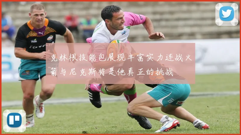 克林根技能包展现丰富实力连战火箭与尼克斯将是他真正的挑战