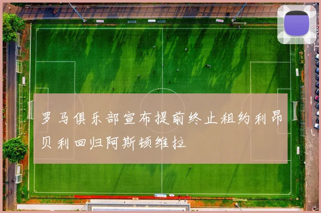 罗马俱乐部宣布提前终止租约利昂贝利回归阿斯顿维拉