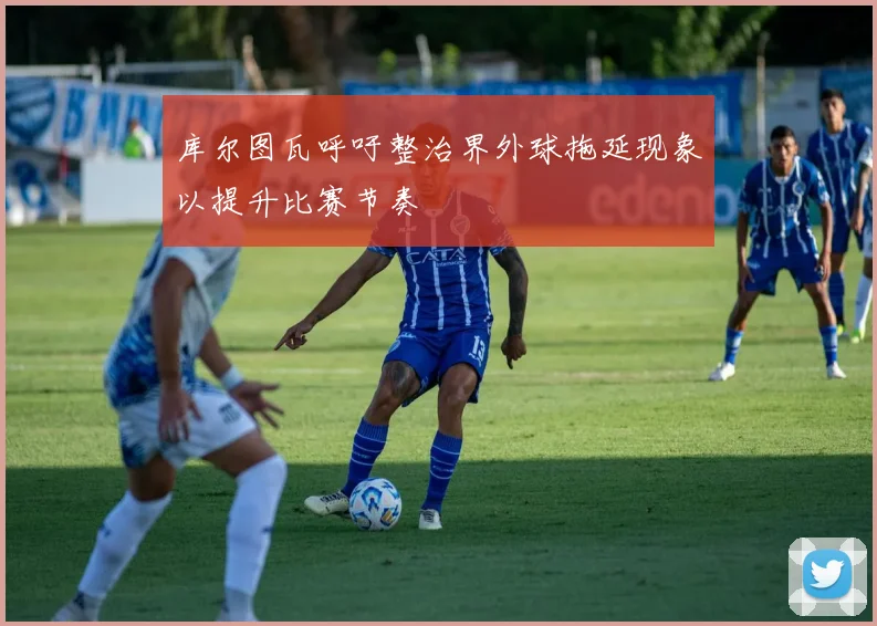 库尔图瓦呼吁整治界外球拖延现象以提升比赛节奏