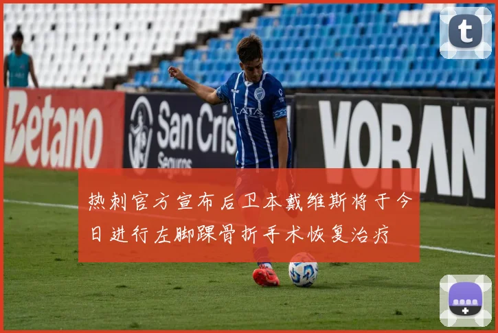 热刺官方宣布后卫本戴维斯将于今日进行左脚踝骨折手术恢复治疗