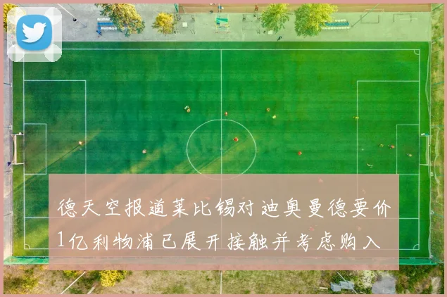 德天空报道莱比锡对迪奥曼德要价1亿利物浦已展开接触并考虑购入