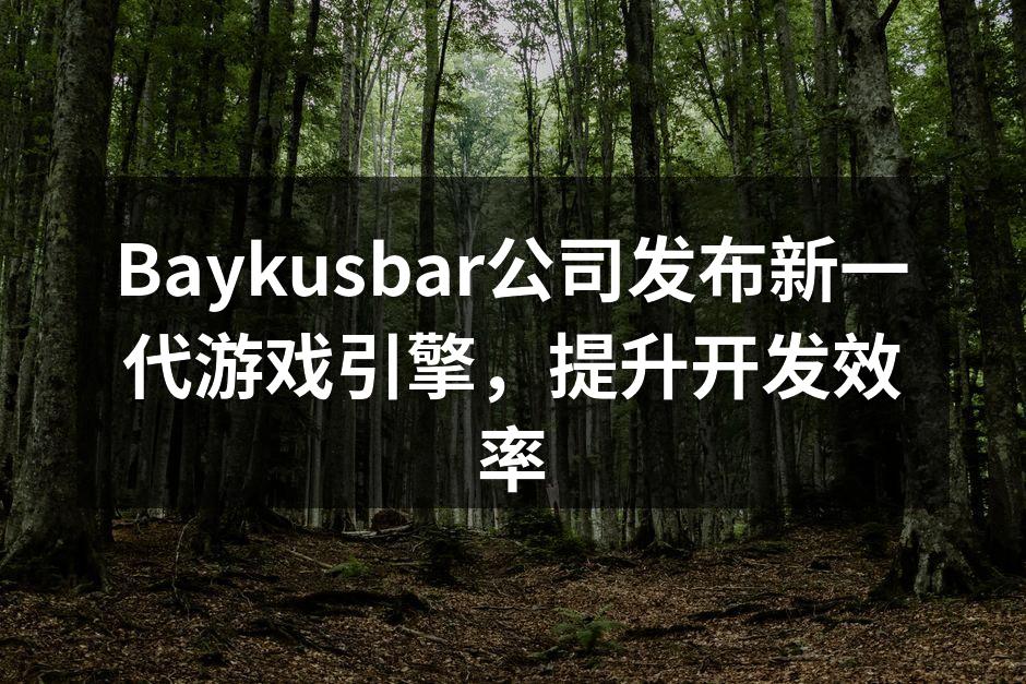 Baykusbar公司发布新一代游戏引擎，提升开发效率