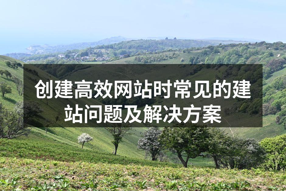 创建高效网站时常见的建站问题及解决方案