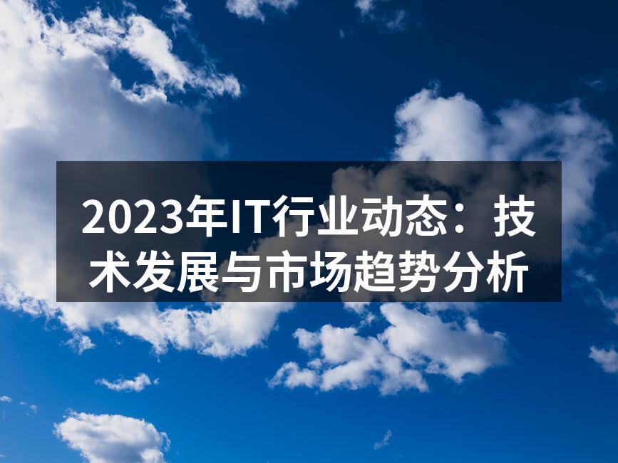 2023年IT行业动态：技术发展与市场趋势分析