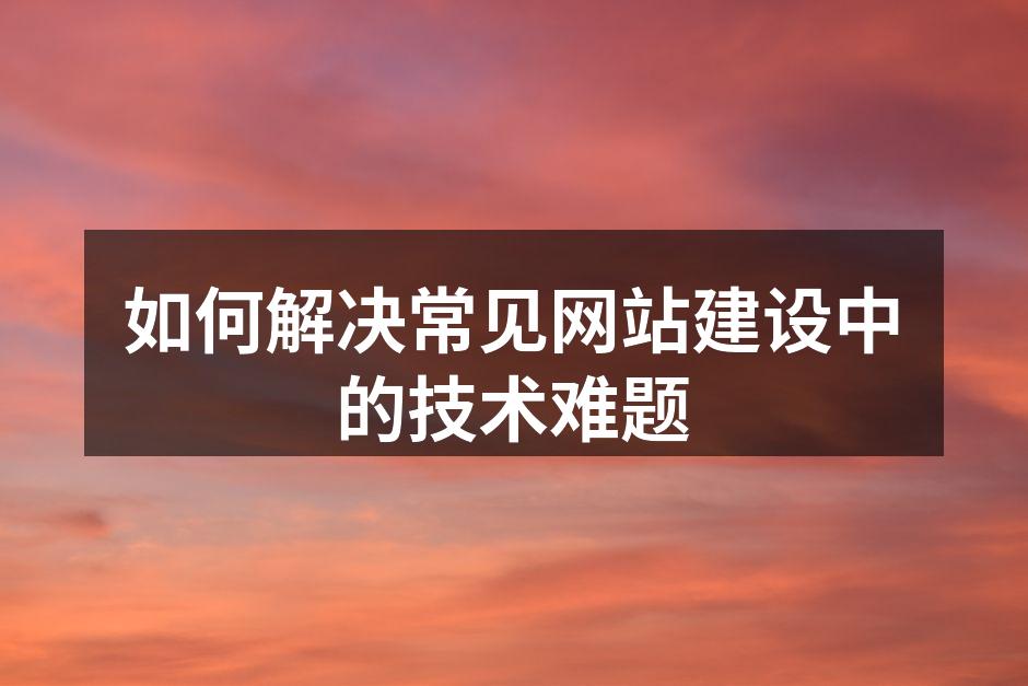 如何解决常见网站建设中的技术难题