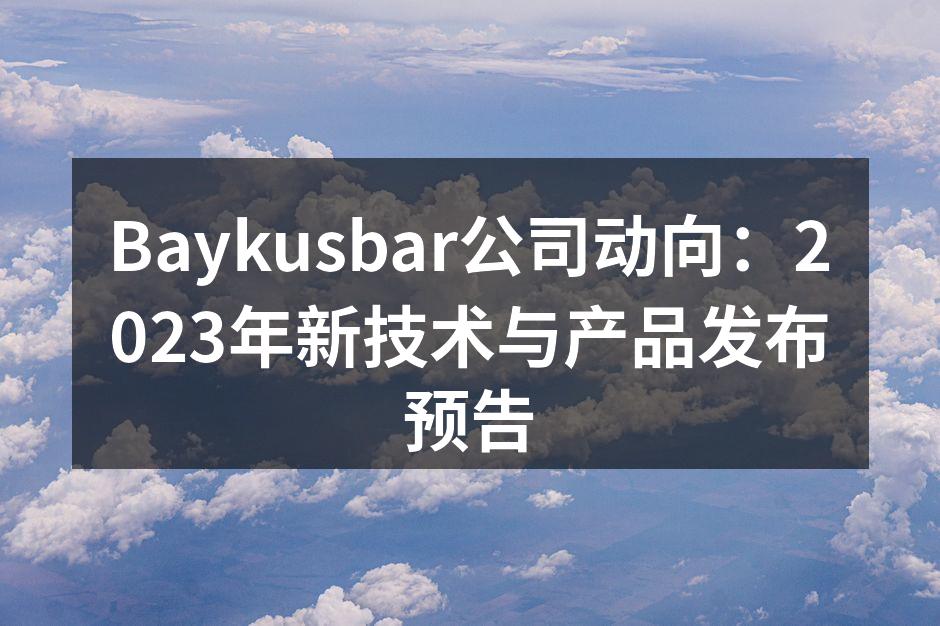 Baykusbar公司动向：2023年新技术与产品发布预告